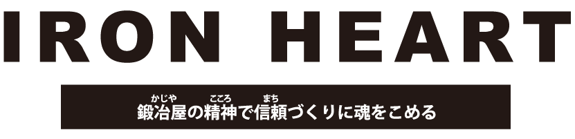 IRON HEART 鍛冶屋の精神で信頼づくりに魂を込める